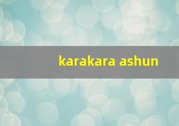 karakara ashun